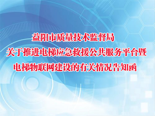 益阳市质量技术监督局关于推进电梯应急救援公共服务平台暨电梯物联网建设的有关情况告知函